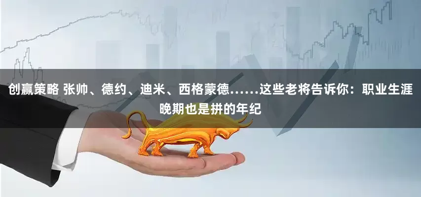 创赢策略 张帅、德约、迪米、西格蒙德……这些老将告诉你：职业生涯晚期也是拼的年纪