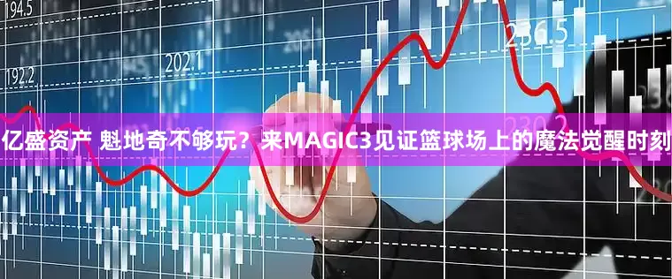 亿盛资产 魁地奇不够玩？来MAGIC3见证篮球场上的魔法觉醒时刻