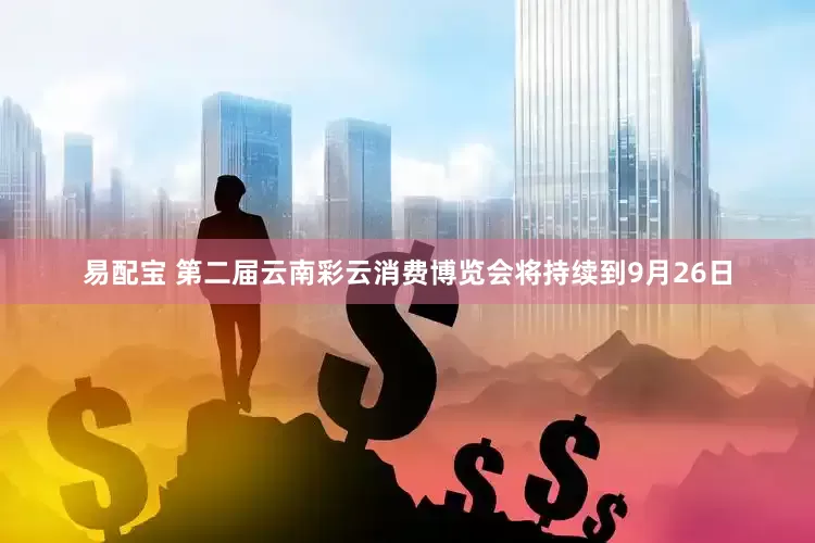 易配宝 第二届云南彩云消费博览会将持续到9月26日