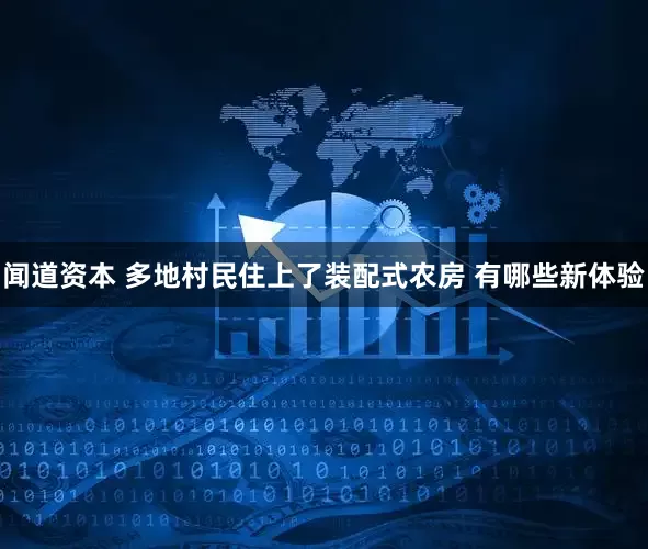 闻道资本 多地村民住上了装配式农房 有哪些新体验