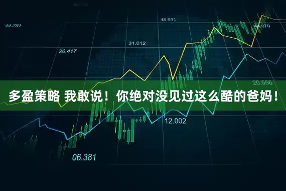 多盈策略 我敢说！你绝对没见过这么酷的爸妈！