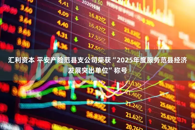 汇利资本 平安产险范县支公司荣获“2025年度服务范县经济发展突出单位”称号